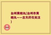 台州黄精丸(台州市黄精丸——古方药引关注)