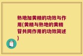 熟地加黄精的功效与作用(黄精与熟地的黄精苷共同作用的功效简述)