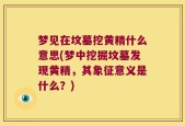 梦见在坟墓挖黄精什么意思(梦中挖掘坟墓发现黄精，其象征意义是什么？)