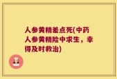 人参黄精差点死(中药人参黄精险中求生，幸得及时救治)