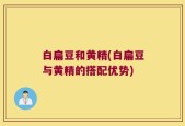 白扁豆和黄精(白扁豆与黄精的搭配优势)