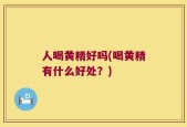 人喝黄精好吗(喝黄精有什么好处？)