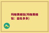 玛咖黄精钛(玛咖黄精钛：益处多多)