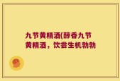 九节黄精酒(醇香九节黄精酒，饮尝生机勃勃
