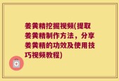 姜黄精挖掘视频(提取姜黄精制作方法，分享姜黄精的功效及使用技巧视频教程)