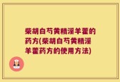 柴胡白芍黄精淫羊藿的药方(柴胡白芍黄精淫羊藿药方的使用方法)