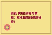 葳蕤 黄精(葳蕤与黄精：草本植物的健康秘密)