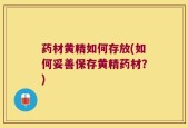 药材黄精如何存放(如何妥善保存黄精药材？)