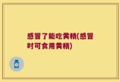 感冒了能吃黄精(感冒时可食用黄精)