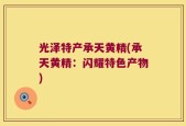 光泽特产承天黄精(承天黄精：闪耀特色产物)
