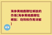 海参黄精鹿鞭牡蛎肽的作用(海参黄精鹿鞭牡蛎肽：功效和作用详解)