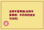 全蝎半夏黄精(全蝎半夏黄精：中药材的组合与功效)
