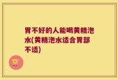 胃不好的人能喝黄精泡水(黄精泡水适合胃部不适)