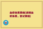 血瘀体质黄精(调理血瘀体质，尝试黄精)
