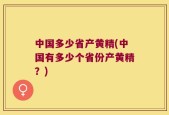 中国多少省产黄精(中国有多少个省份产黄精？)