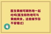 医生黄精可跟熟地一起吃吗(医生称熟地可与黄精同食，这些细节你不容错过)