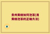 贵州黄精如何泡茶(用黄精泡茶的正确方法)