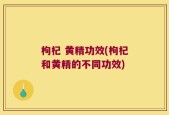 枸杞 黄精功效(枸杞和黄精的不同功效)