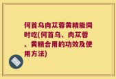 何首乌肉苁蓉黄精能同时吃(何首乌、肉苁蓉、黄精合用的功效及使用方法)
