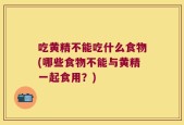 吃黄精不能吃什么食物(哪些食物不能与黄精一起食用？)