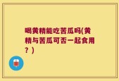喝黄精能吃苦瓜吗(黄精与苦瓜可否一起食用？)