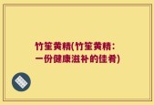 竹笙黄精(竹笙黄精：一份健康滋补的佳肴)