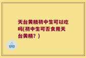 天台黄精初中生可以吃吗(初中生可否食用天台黄精？)