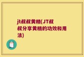 jt叔叔黄精(JT叔叔分享黄精的功效和用法)