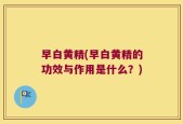 早白黄精(早白黄精的功效与作用是什么？)
