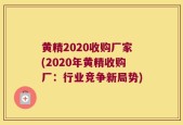 黄精2020收购厂家(2020年黄精收购厂：行业竞争新局势)