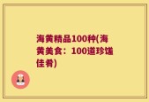 海黄精品100种(海黄美食：100道珍馐佳肴)