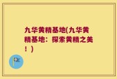 九华黄精基地(九华黄精基地：探索黄精之美！)