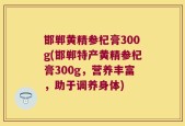 邯郸黄精参杞膏300g(邯郸特产黄精参杞膏300g，营养丰富，助于调养身体)