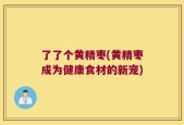 了了个黄精枣(黄精枣成为健康食材的新宠)