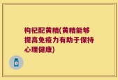 构杞配黄精(黄精能够提高免疫力有助于保持心理健康)