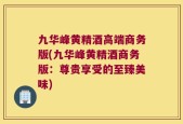 九华峰黄精酒高端商务版(九华峰黄精酒商务版：尊贵享受的至臻美味)