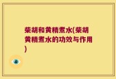 柴胡和黄精煮水(柴胡黄精煮水的功效与作用)