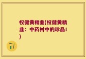 权健黄精韭(权健黄精韭：中药材中的珍品！)