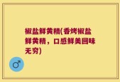 椒盐鲜黄精(香烤椒盐鲜黄精，口感鲜美回味无穷)