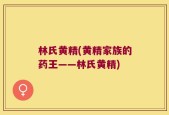 林氏黄精(黄精家族的药王——林氏黄精)