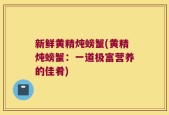 新鲜黄精炖螃蟹(黄精炖螃蟹：一道极富营养的佳肴)
