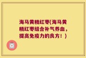 海马黄精红枣(海马黄精红枣组合补气养血，提高免疫力的良方！)