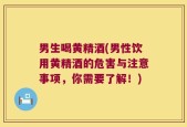 男生喝黄精酒(男性饮用黄精酒的危害与注意事项，你需要了解！)