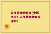天冬黄精地骨皮(中医四宝：天冬黄精地骨皮详解)