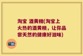 淘宝 酒黄精(淘宝上火热的酒黄精，让你品尝天然的健康好滋味)