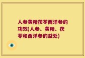 人参黄精茯苓西洋参的功效(人参、黄精、茯苓和西洋参的益处)