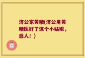 济公家黄精(济公用黄精医好了这个小姑娘，感人！)