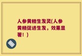 人参黄精生发灵(人参黄精促进生发，效果显著！)