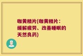 咖黄精片(咖黄精片：缓解疲劳、改善睡眠的天然良药)