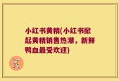 小红书黄精(小红书掀起黄精销售热潮，新鲜鸭血最受欢迎)